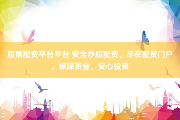 股票配资平台平台 安全炒股配资，尽在配资门户，保障资金，安心投资