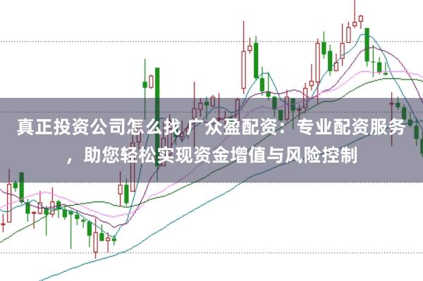 真正投资公司怎么找 广众盈配资：专业配资服务，助您轻松实现资金增值与风险控制