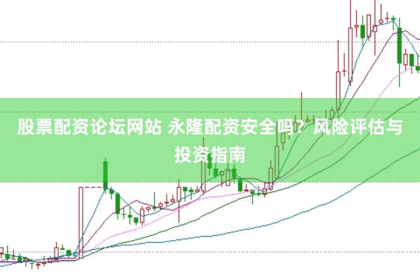 股票配资论坛网站 永隆配资安全吗？风险评估与投资指南