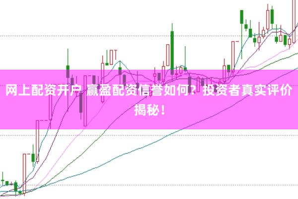 网上配资开户 赢盈配资信誉如何？投资者真实评价揭秘！