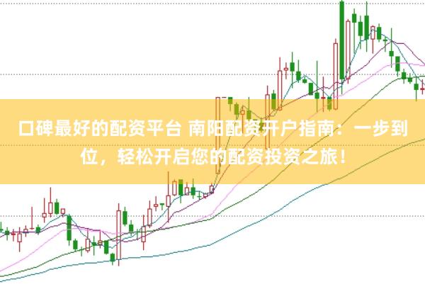 口碑最好的配资平台 南阳配资开户指南：一步到位，轻松开启您的配资投资之旅！