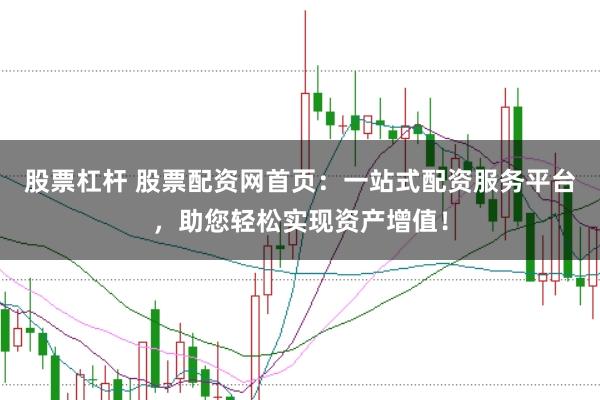股票杠杆 股票配资网首页：一站式配资服务平台，助您轻松实现资产增值！