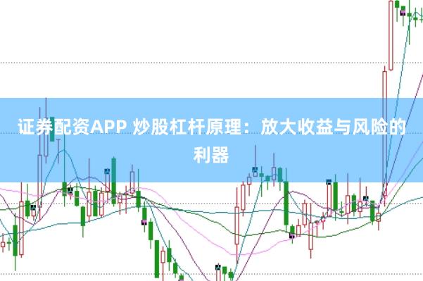 证券配资APP 炒股杠杆原理：放大收益与风险的利器