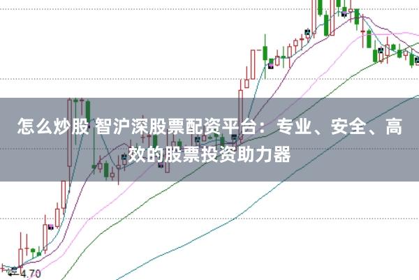 怎么炒股 智沪深股票配资平台：专业、安全、高效的股票投资助力器