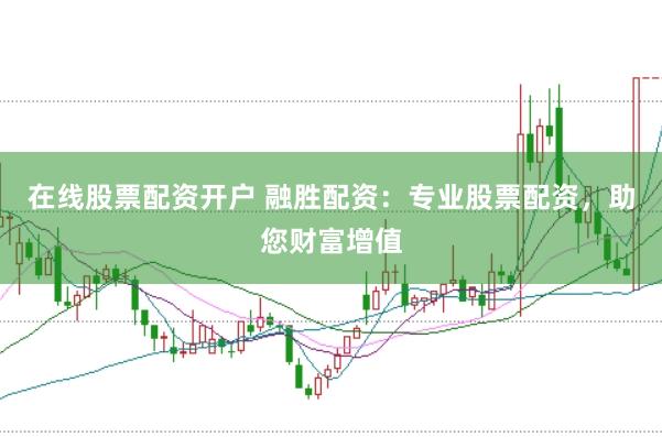 在线股票配资开户 融胜配资：专业股票配资，助您财富增值