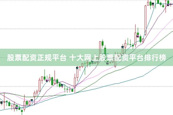 股票配资正规平台 十大网上股票配资平台排行榜