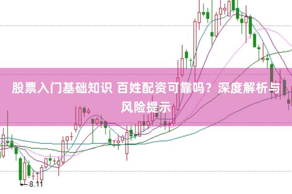 股票入门基础知识 百姓配资可靠吗？深度解析与风险提示