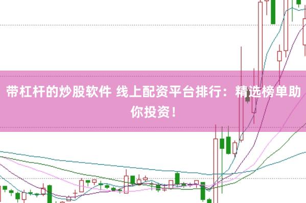 带杠杆的炒股软件 线上配资平台排行：精选榜单助你投资！