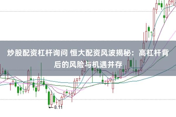 炒股配资杠杆询问 恒大配资风波揭秘：高杠杆背后的风险与机遇并存