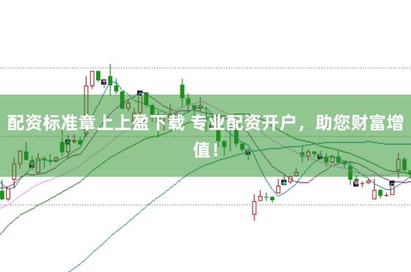 配资标准章上上盈下载 专业配资开户，助您财富增值！