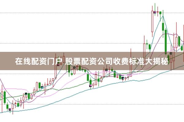 在线配资门户 股票配资公司收费标准大揭秘