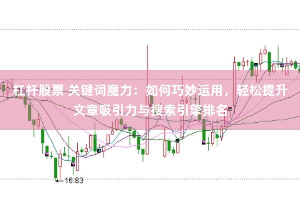 杠杆股票 关键词魔力：如何巧妙运用，轻松提升文章吸引力与搜索引擎排名