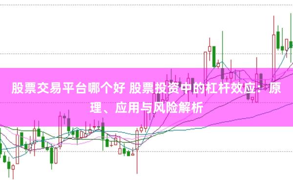 股票交易平台哪个好 股票投资中的杠杆效应：原理、应用与风险解析