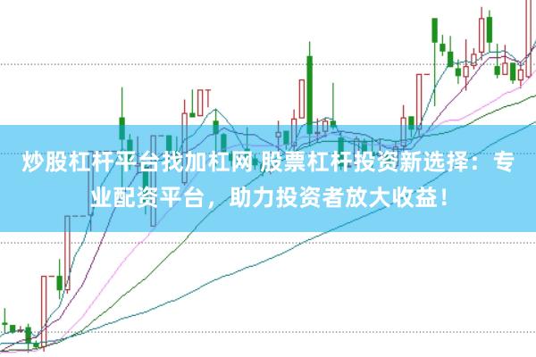 炒股杠杆平台找加杠网 股票杠杆投资新选择：专业配资平台，助力投资者放大收益！