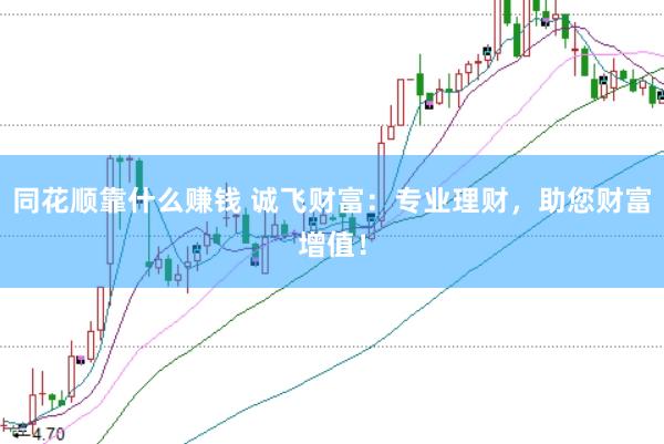 同花顺靠什么赚钱 诚飞财富：专业理财，助您财富增值！