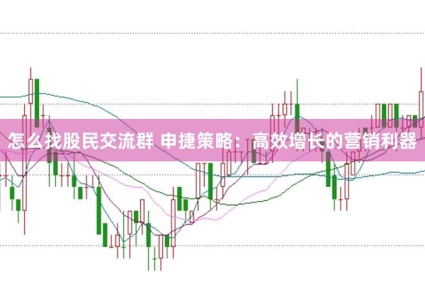 怎么找股民交流群 申捷策略：高效增长的营销利器