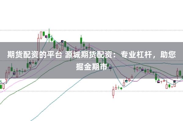 期货配资的平台 源城期货配资：专业杠杆，助您掘金期市