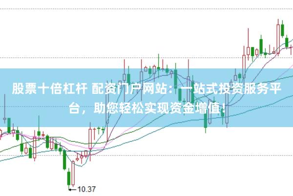 股票十倍杠杆 配资门户网站：一站式投资服务平台，助您轻松实现资金增值！