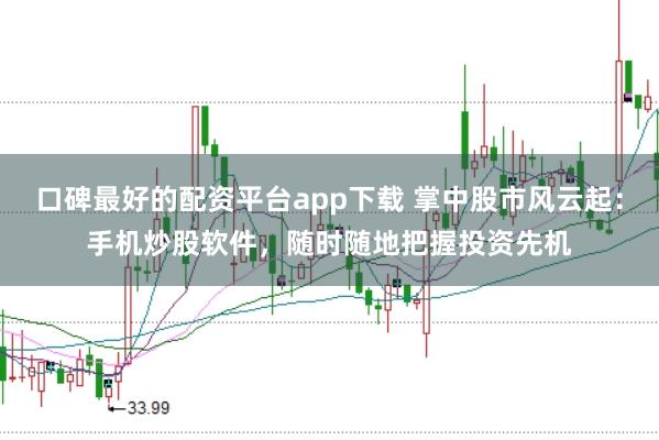 口碑最好的配资平台app下载 掌中股市风云起：手机炒股软件，随时随地把握投资先机