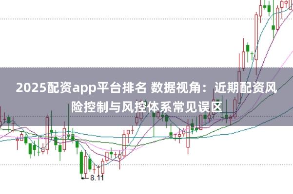 2025配资app平台排名 数据视角：近期配资风险控制与风控体系常见误区