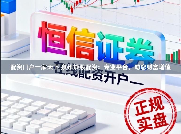 配资门户一家天下 泉州炒股配资：专业平台，助您财富增值