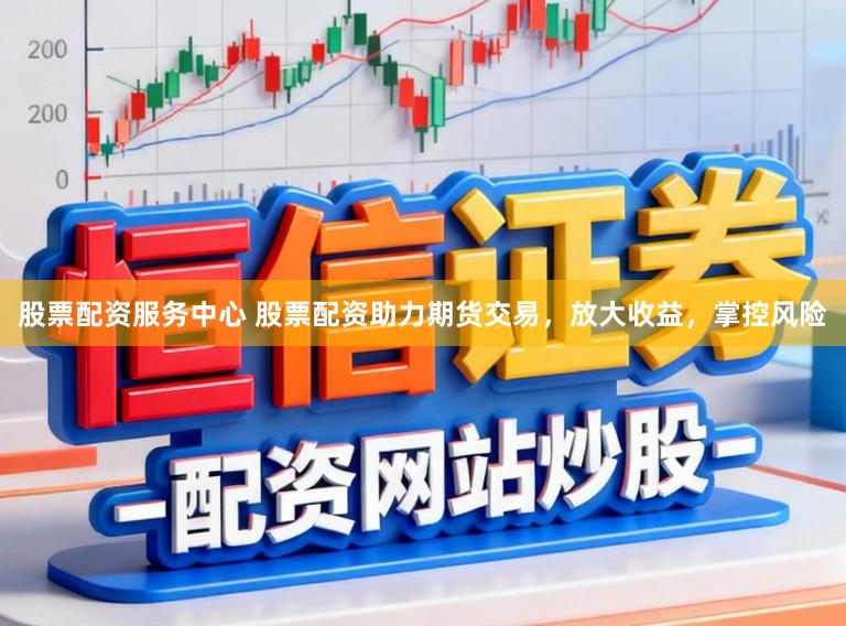 股票配资服务中心 股票配资助力期货交易，放大收益，掌控风险