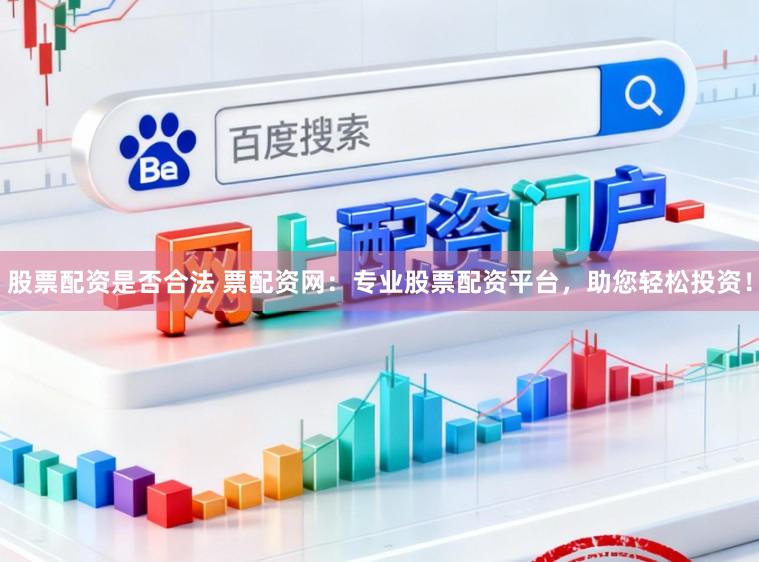 股票配资是否合法 票配资网：专业股票配资平台，助您轻松投资！