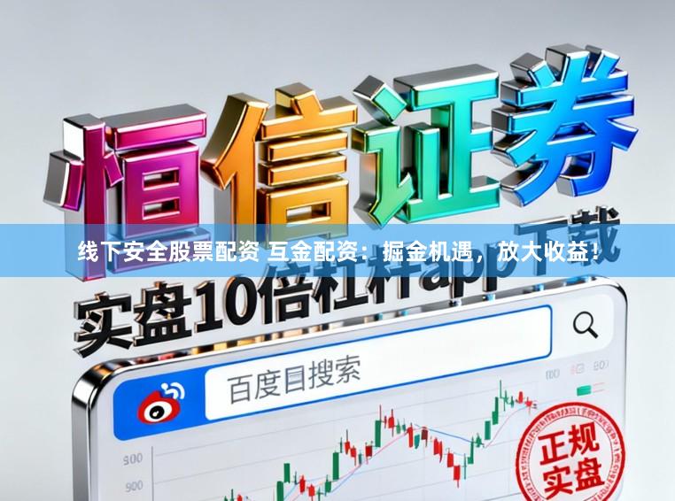 线下安全股票配资 互金配资：掘金机遇，放大收益！