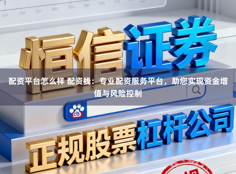 配资平台怎么样 配资栈：专业配资服务平台，助您实现资金增值与风险控制