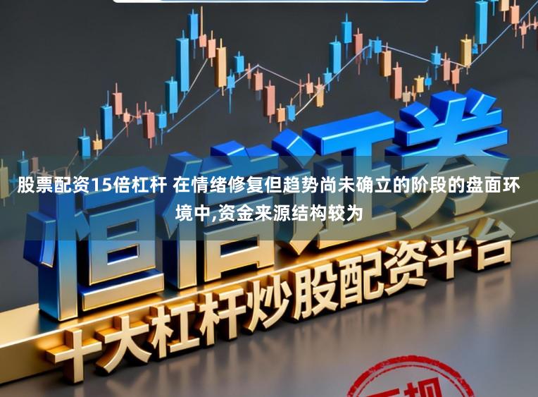 股票配资15倍杠杆 在情绪修复但趋势尚未确立的阶段的盘面环境中,资金来源结构较为