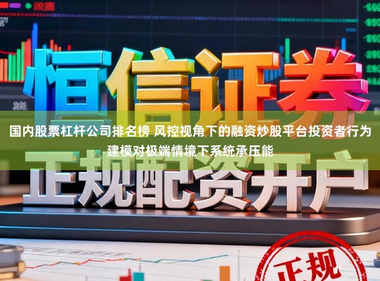 国内股票杠杆公司排名榜 风控视角下的融资炒股平台投资者行为建模对极端情境下系统承压能