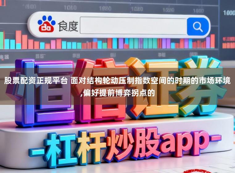 股票配资正规平台 面对结构轮动压制指数空间的时期的市场环境,偏好提前博弈拐点的