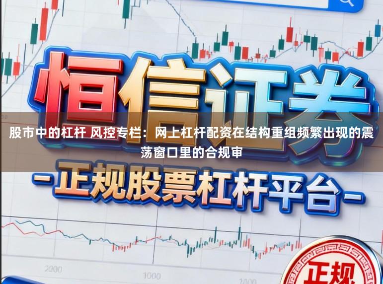 股市中的杠杆 风控专栏：网上杠杆配资在结构重组频繁出现的震荡窗口里的合规审