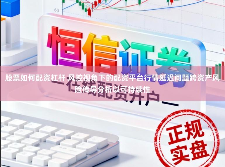 股票如何配资杠杆 风控视角下的配资平台行情延迟问题跨资产风险传导分析以可持续性