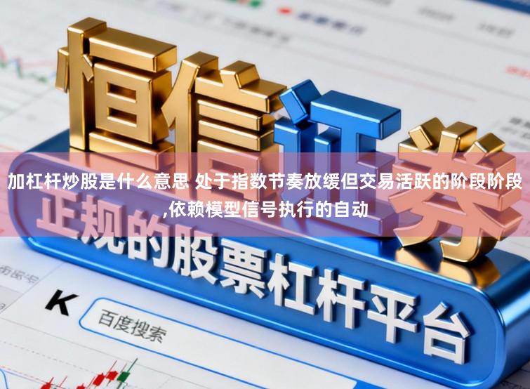 加杠杆炒股是什么意思 处于指数节奏放缓但交易活跃的阶段阶段,依赖模型信号执行的自动