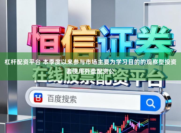 杠杆配资平台 本季度以来参与市场主要为学习目的的观察型投资者使用外盘配资公