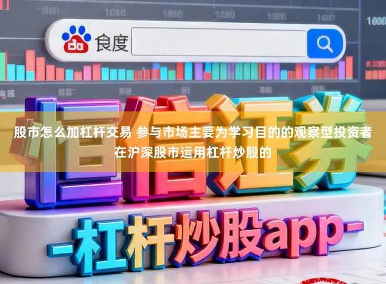 股市怎么加杠杆交易 参与市场主要为学习目的的观察型投资者在沪深股市运用杠杆炒股的