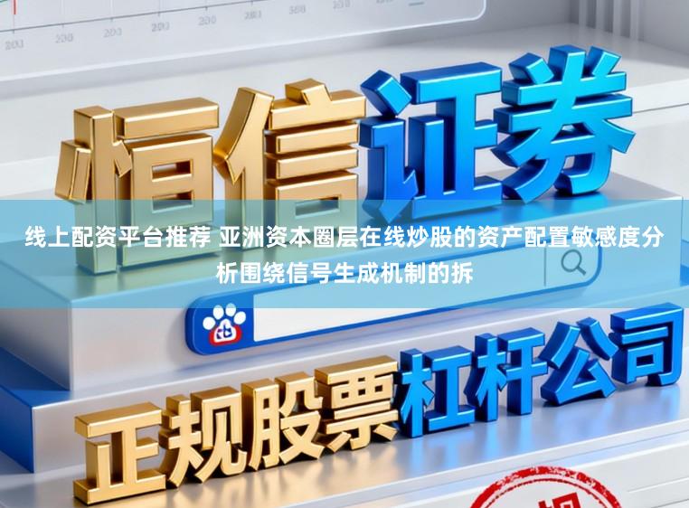 线上配资平台推荐 亚洲资本圈层在线炒股的资产配置敏感度分析围绕信号生成机制的拆