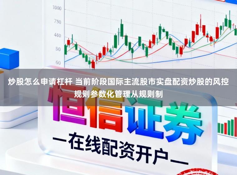 炒股怎么申请杠杆 当前阶段国际主流股市实盘配资炒股的风控规则参数化管理从规则制