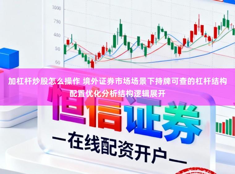 加杠杆炒股怎么操作 境外证券市场场景下持牌可查的杠杆结构配置优化分析结构逻辑展开