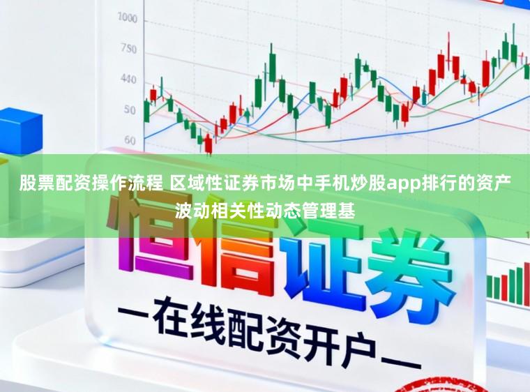 股票配资操作流程 区域性证券市场中手机炒股app排行的资产波动相关性动态管理基