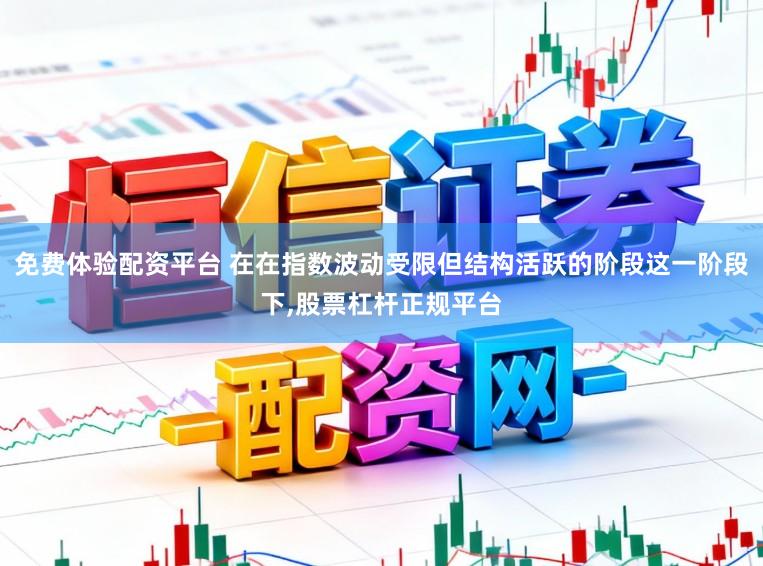 免费体验配资平台 在在指数波动受限但结构活跃的阶段这一阶段下,股票杠杆正规平台