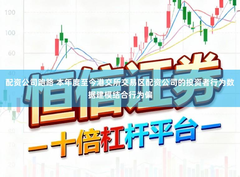 配资公司跑路 本年度至今港交所交易区配资公司的投资者行为数据建模结合行为偏