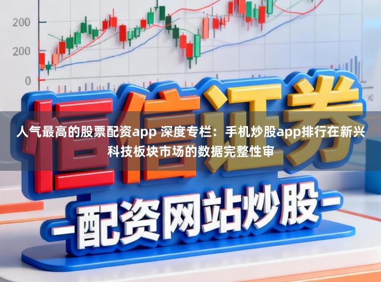 人气最高的股票配资app 深度专栏：手机炒股app排行在新兴科技板块市场的数据完整性审