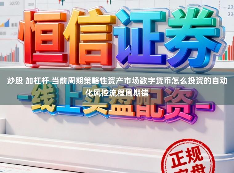 炒股 加杠杆 当前周期策略性资产市场数字货币怎么投资的自动化风控流程周期错