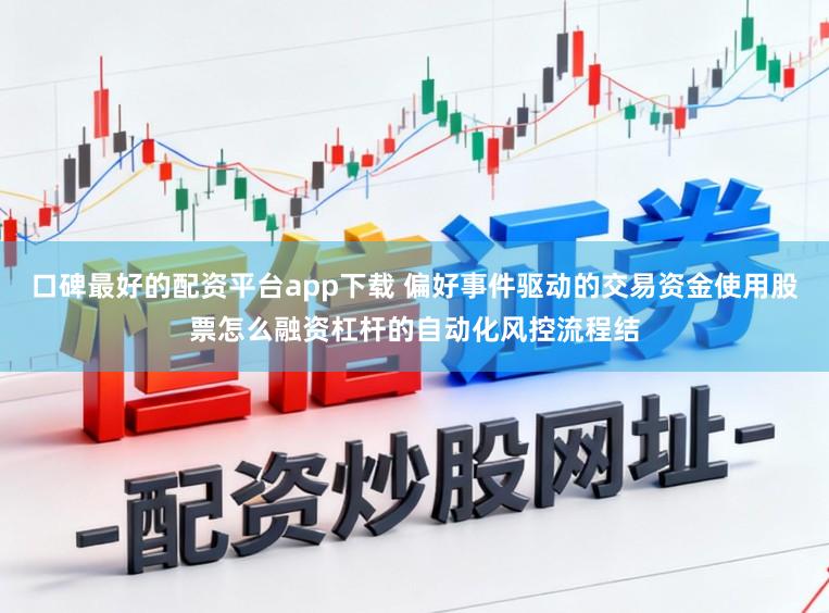 口碑最好的配资平台app下载 偏好事件驱动的交易资金使用股票怎么融资杠杆的自动化风控流程结