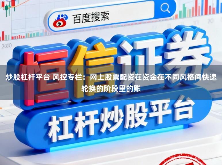 炒股杠杆平台 风控专栏：网上股票配资在资金在不同风格间快速轮换的阶段里的账
