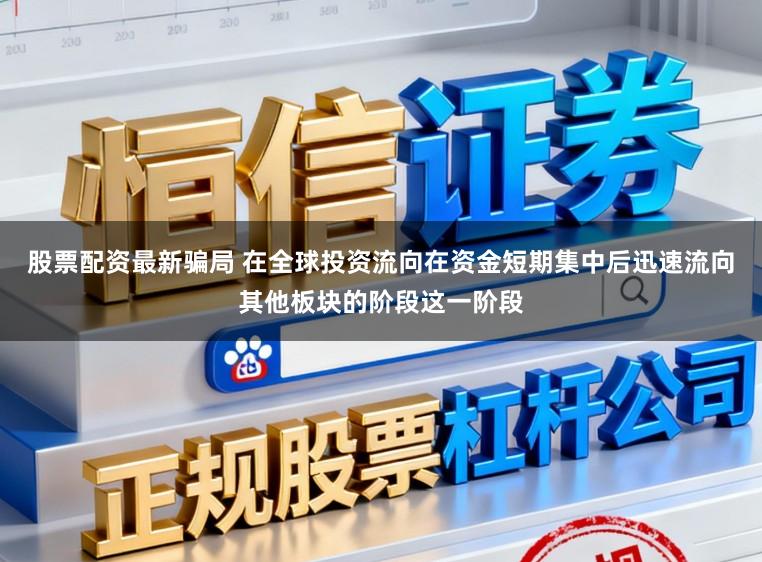股票配资最新骗局 在全球投资流向在资金短期集中后迅速流向其他板块的阶段这一阶段