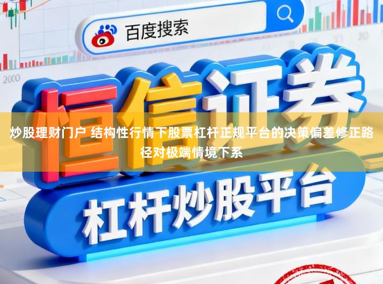 炒股理财门户 结构性行情下股票杠杆正规平台的决策偏差修正路径对极端情境下系