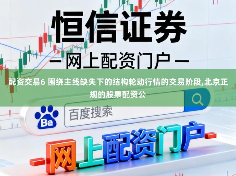 配资交易6 围绕主线缺失下的结构轮动行情的交易阶段,北京正规的股票配资公
